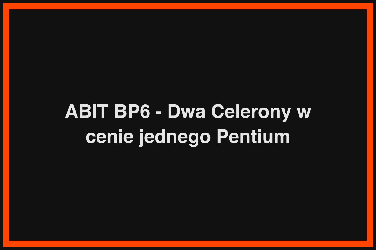 ABIT BP6 - Dwa Celerony w cenie jednego Pentium